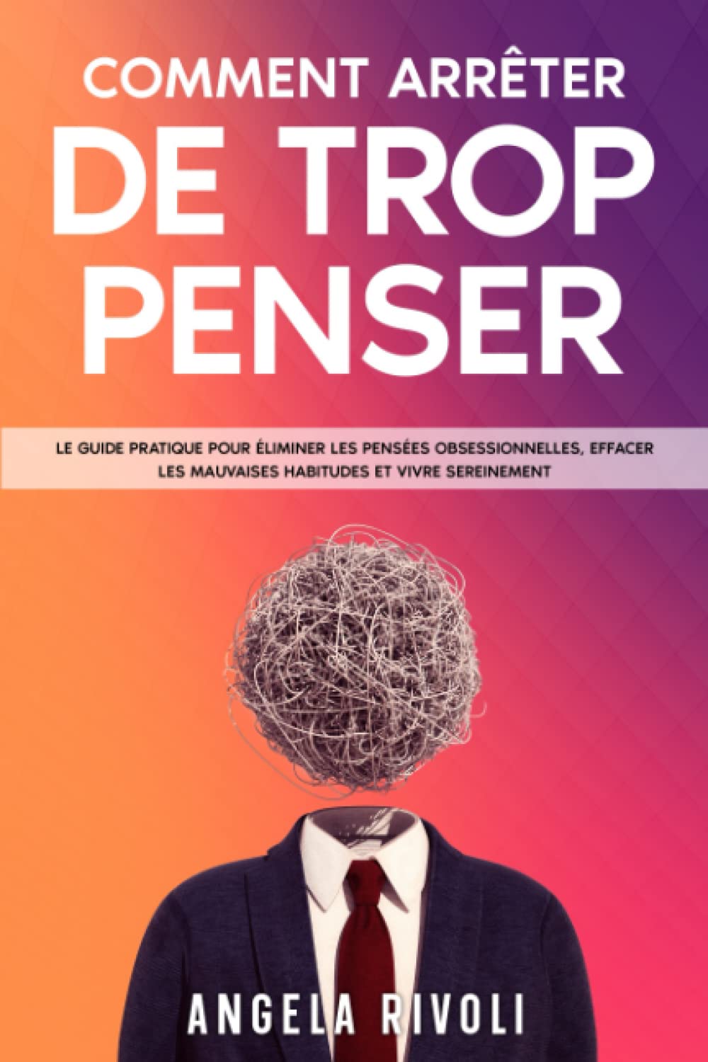 Comment Arrêter De Trop Penser: Le guide pratique pour éliminer les pensées obsessionnelles, effacer les mauvaises habitudes et vivre sereinement book