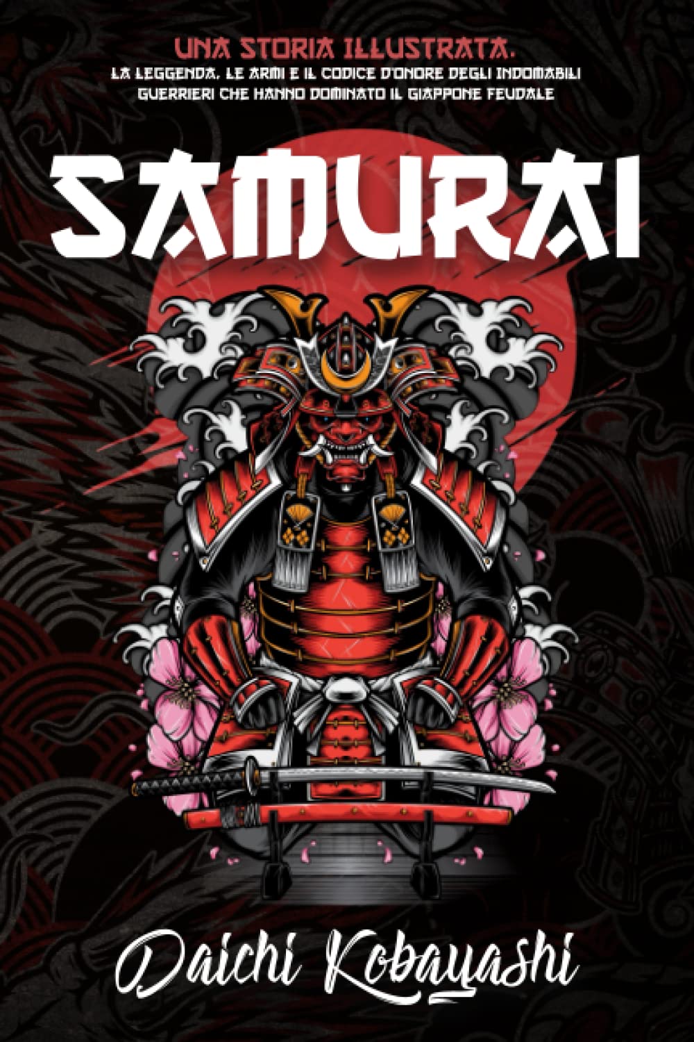 Samurai: Una Storia Illustrata. La Leggenda, le Armi e il Codice d’Onore degli Indomabili Guerrieri che Hanno Dominato il Giappone Feudale book