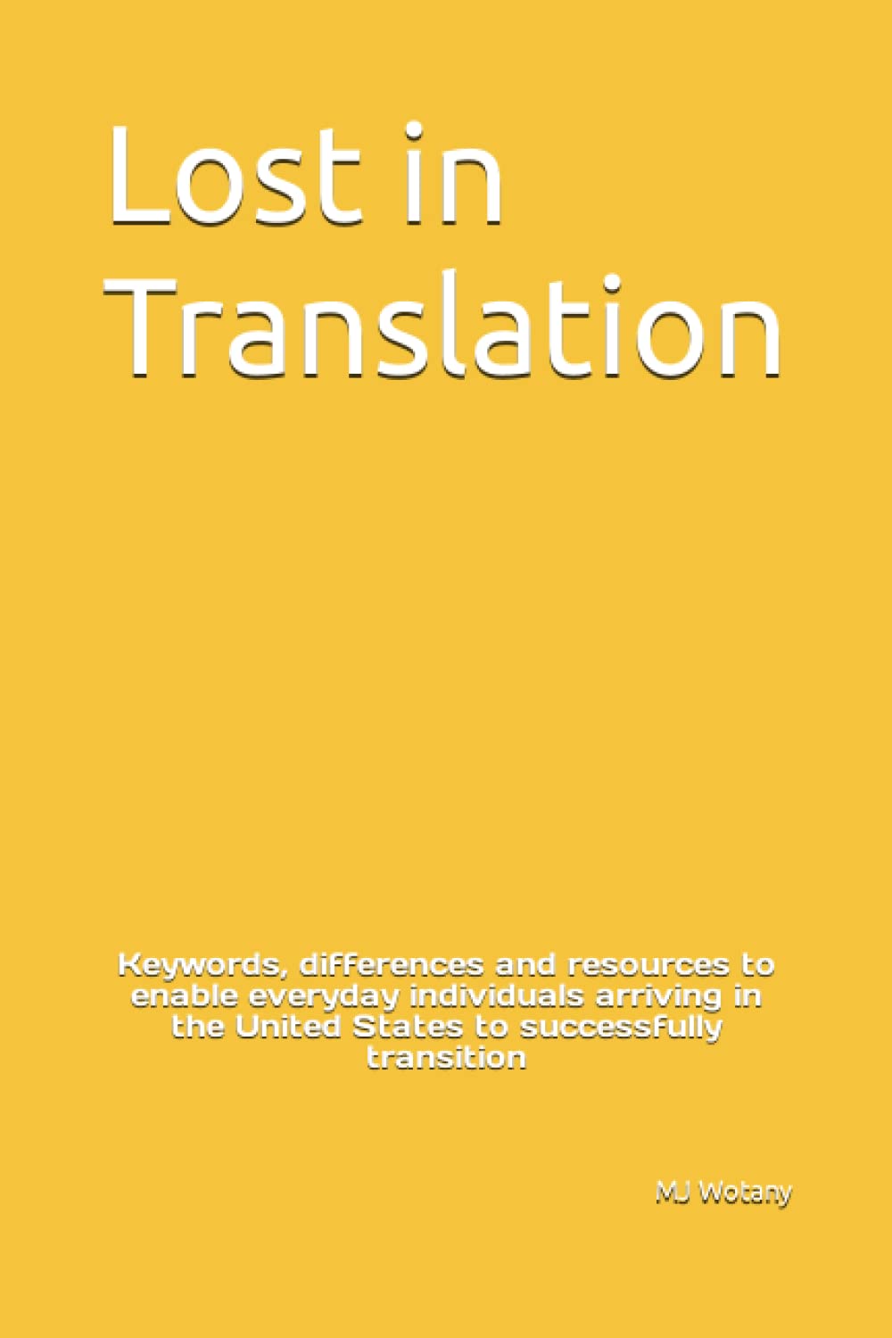 Lost in Translation: Keywords, differences and resources to enable everyday individuals arriving in the United States to successfully transition Self-help