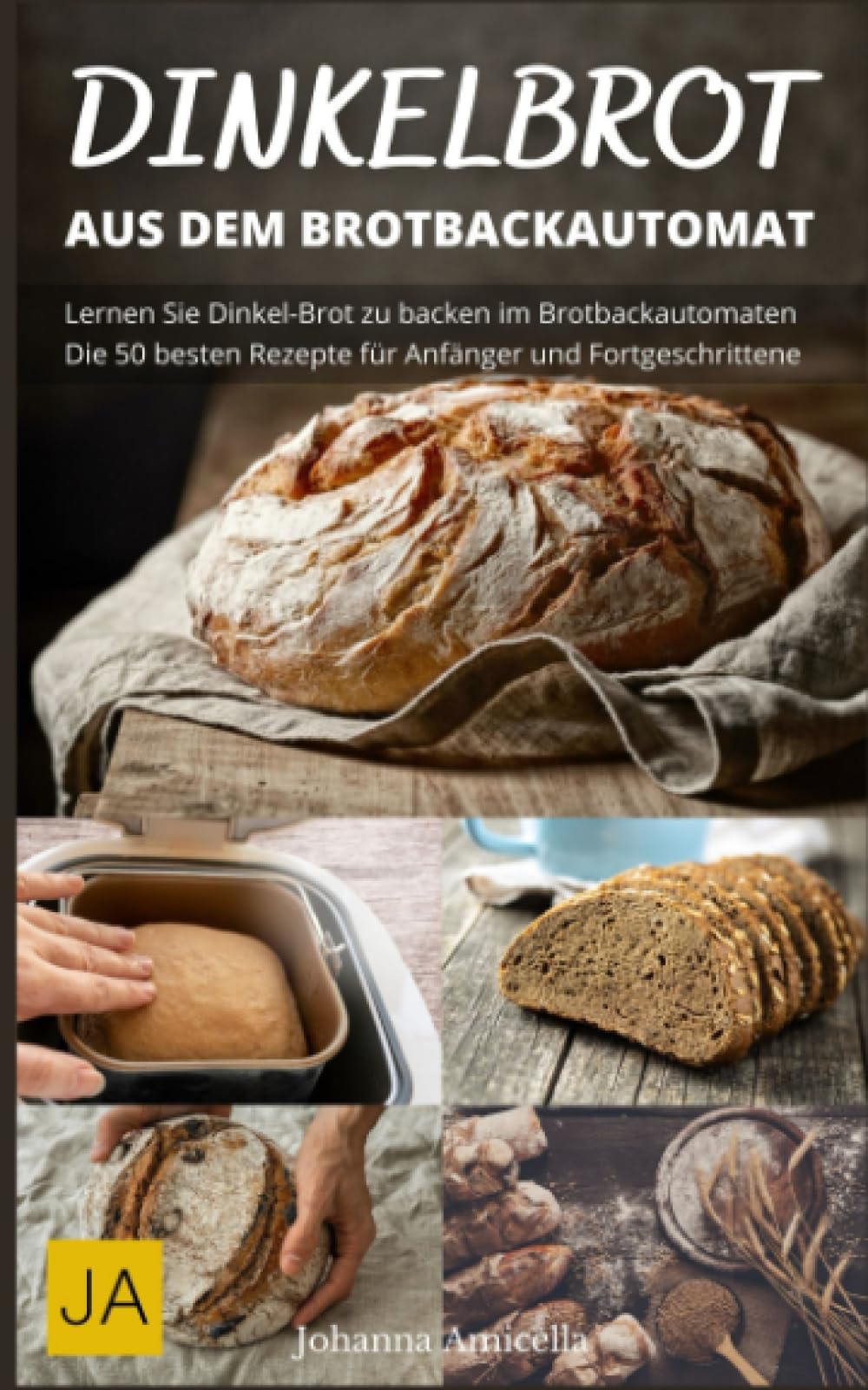 Dinkelbrot aus dem Brotbackautomat - Vollwertiges, gesundes und leckeres Dinkelbrot: Die besten Rezepte für den Brotbackautomaten: Schnell und einfach zum perfekten Dinkelbrot Cooking & Enjoying