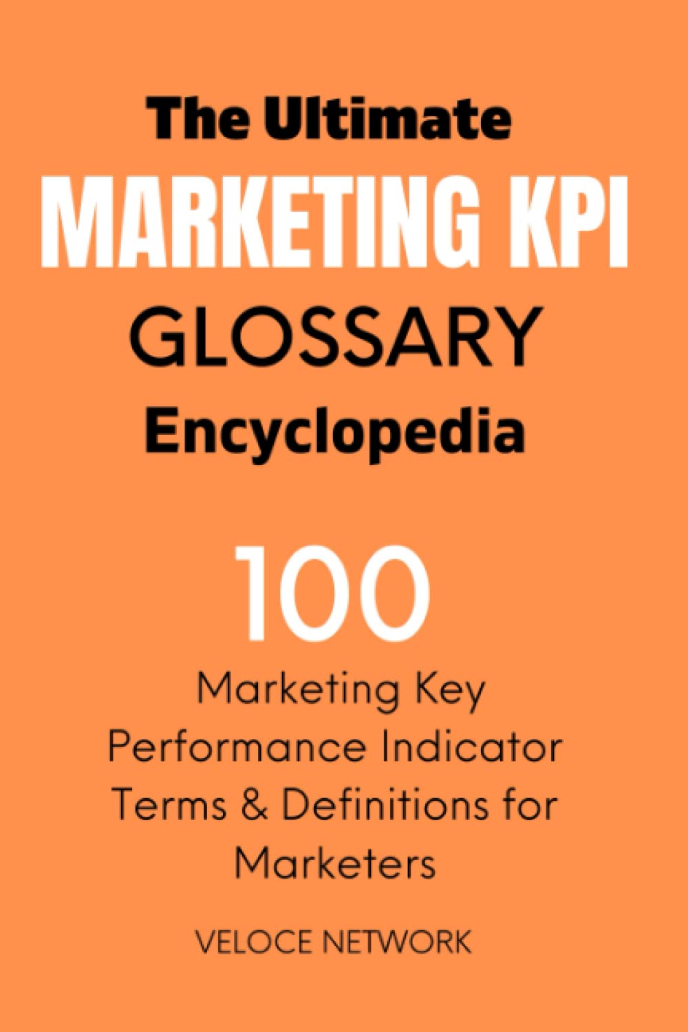 The Ultimate Marketing KPI Glossary Encyclopedia - 100 Marketing KPIs & Definitions for Marketers Business, Finance & Career