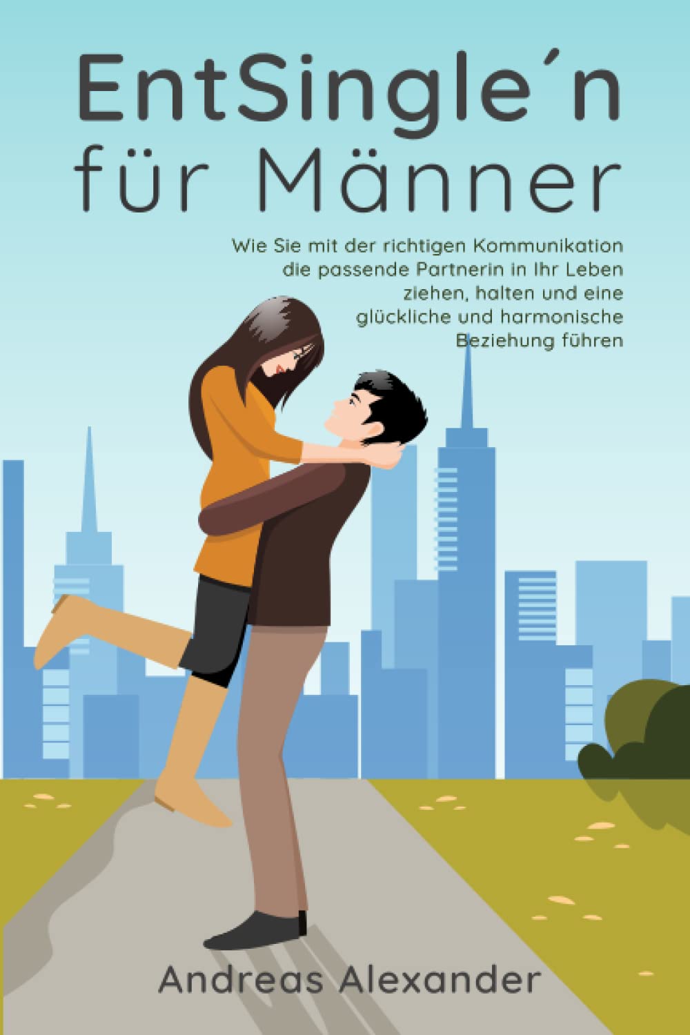 EntSingle´n für Männer: Wie Sie mit der richtigen Kommunikation die passende Partnerin in Ihr Leben ziehen, halten und eine glückliche und harmonische Beziehung führen Lifestyle