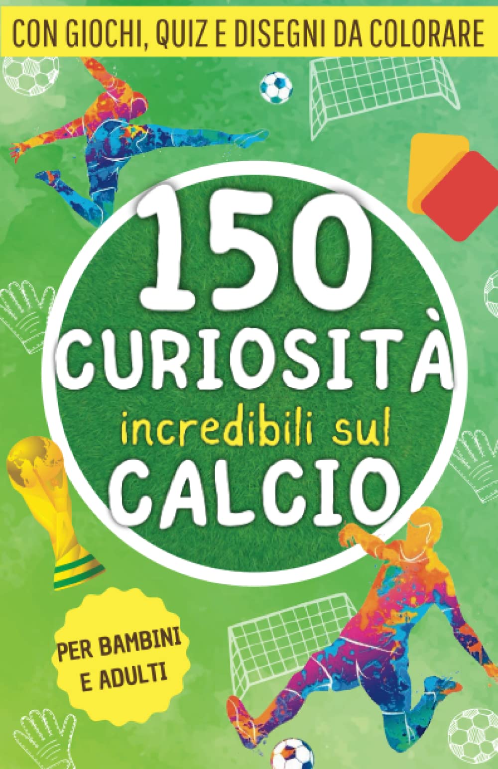 150 curiosità incredibili sul calcio: Una raccolta di fatti, giochi, quiz e disegni da colorare sul mondo del pallone. Il regalo perfetto per tifosi ... piccini (Fatti incredibili per menti curiose) Leisure & Fun