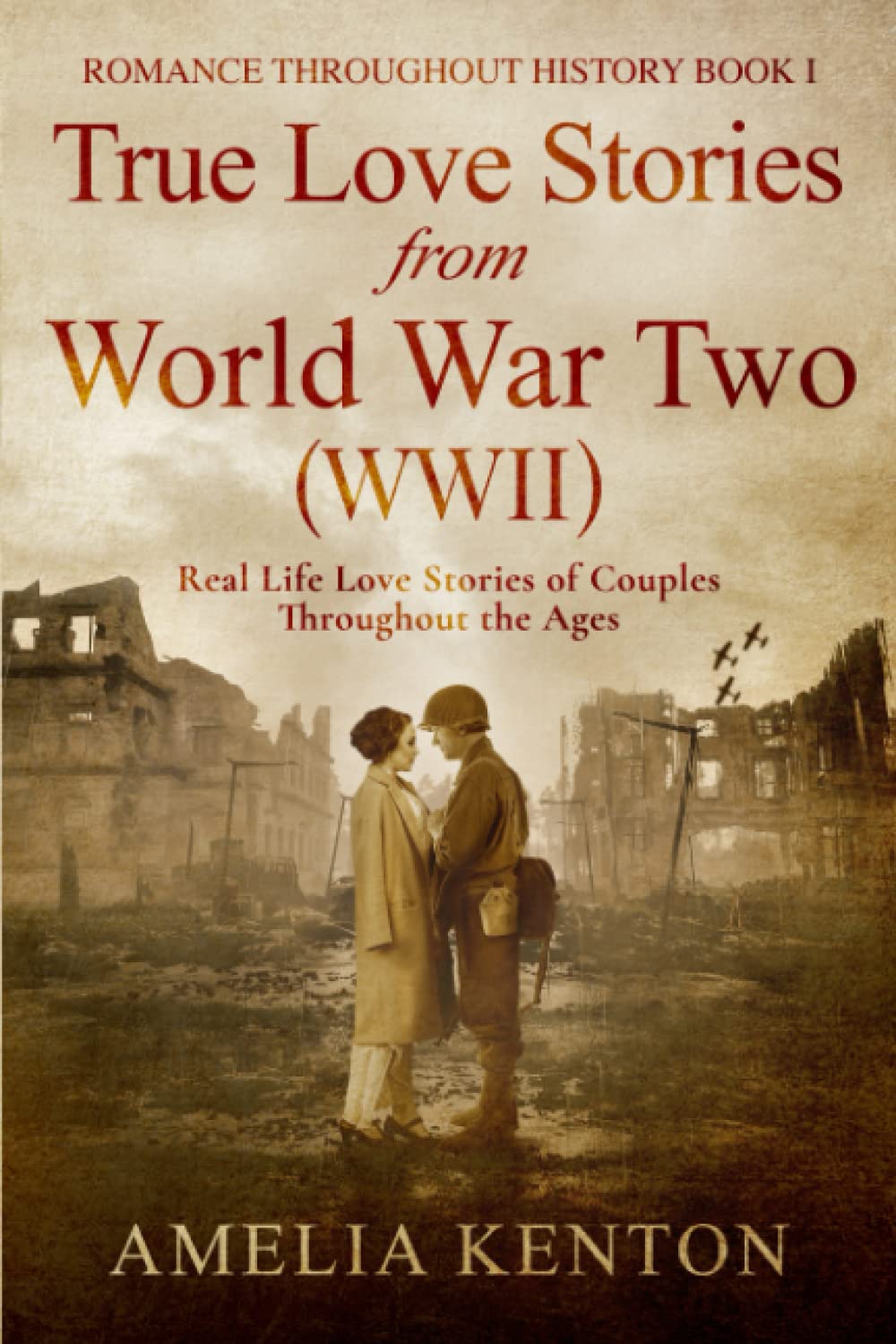 True Love Stories From World War Two (WWII): Real Life Love Stories of Couples Throughout the Ages (Romance Throughout History, Band 1) Partnership & Love