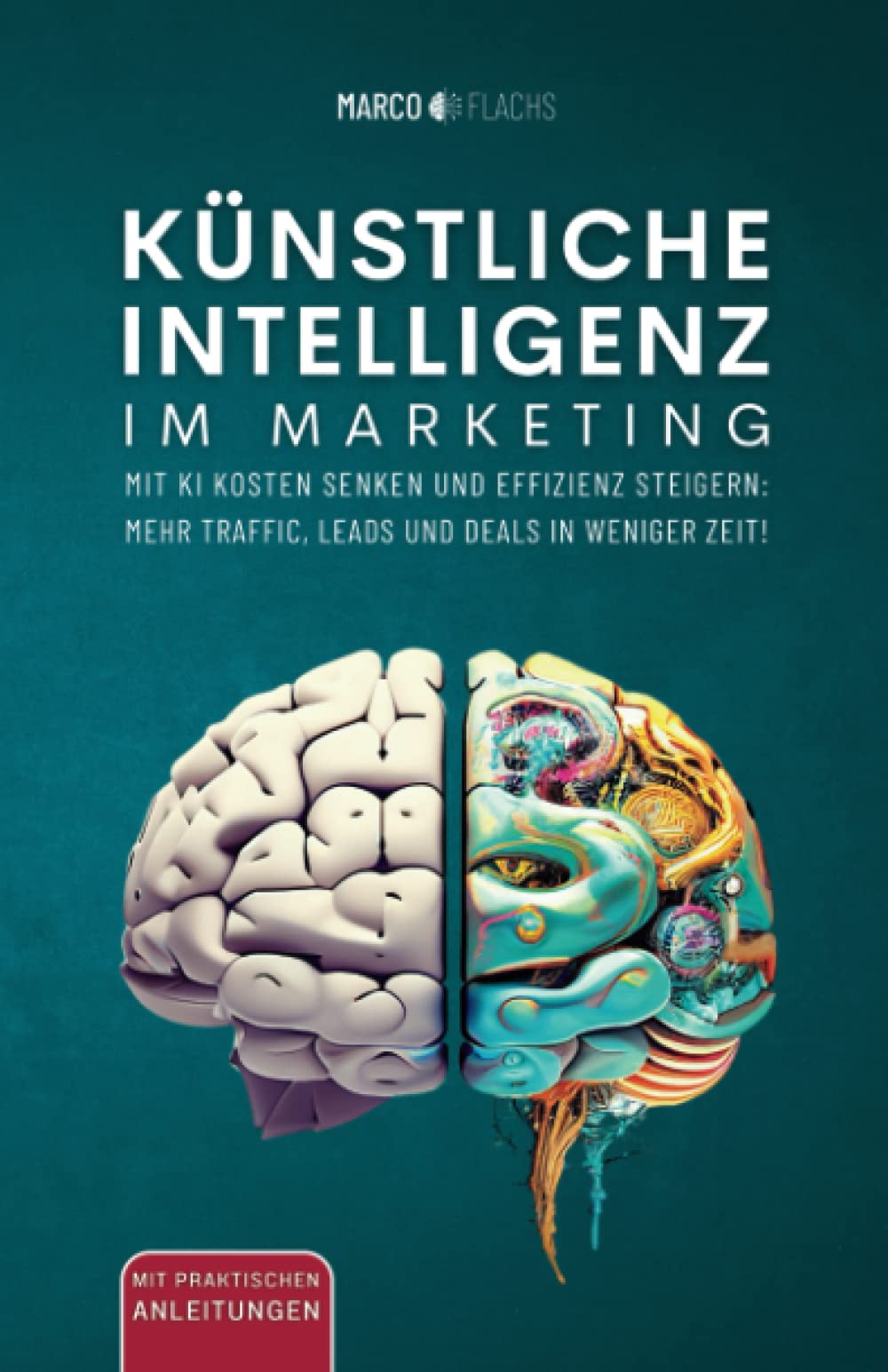 Künstliche Intelligenz im Marketing: Mit KI Kosten senken und Effizienz steigern: Mehr Traffic, Leads und Deals in weniger Zeit! Business, Finance & Career