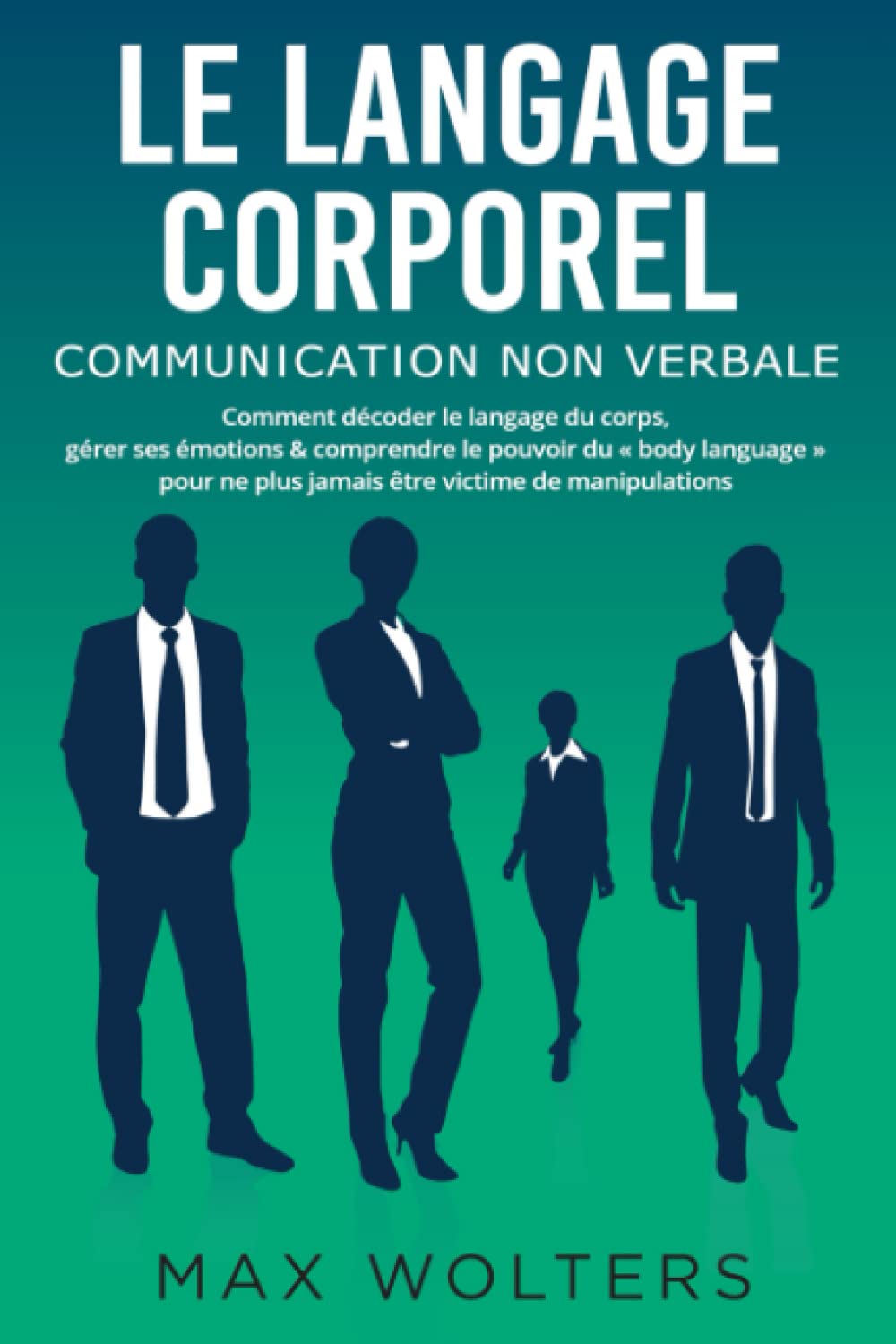 LE LANGAGE CORPOREL – Communication non verbale: Comment décoder le langage du corps, gérer ses émotions & comprendre le pouvoir du « body language » pour ne plus jamais être victime de manipulations book