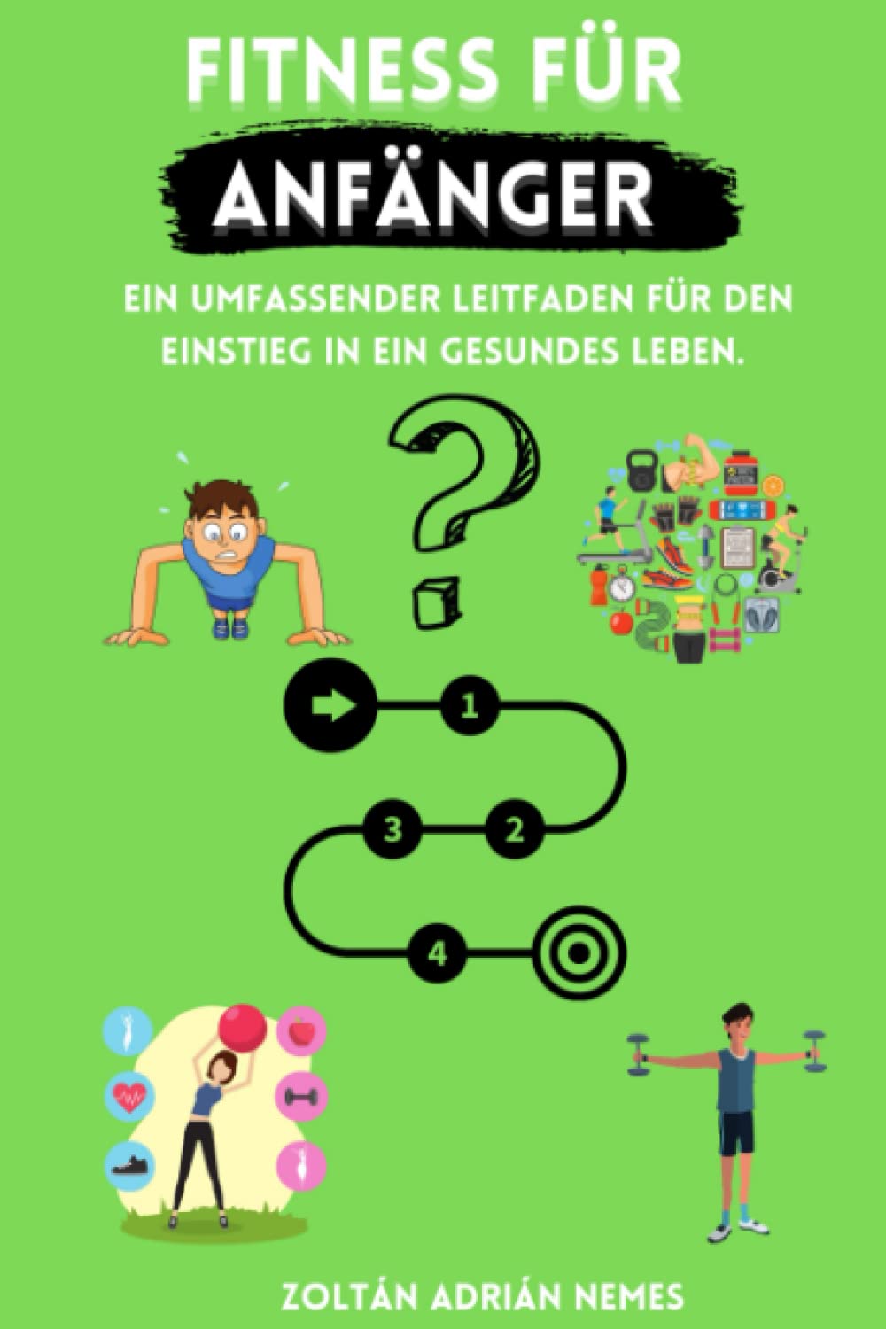 Fitness für Anfänger: Ein umfassender Leitfaden für den Einstieg in ein gesundes Leben.: Der perfekte Start in ein gesünderes Leben! Health, Nutrition & Fitness