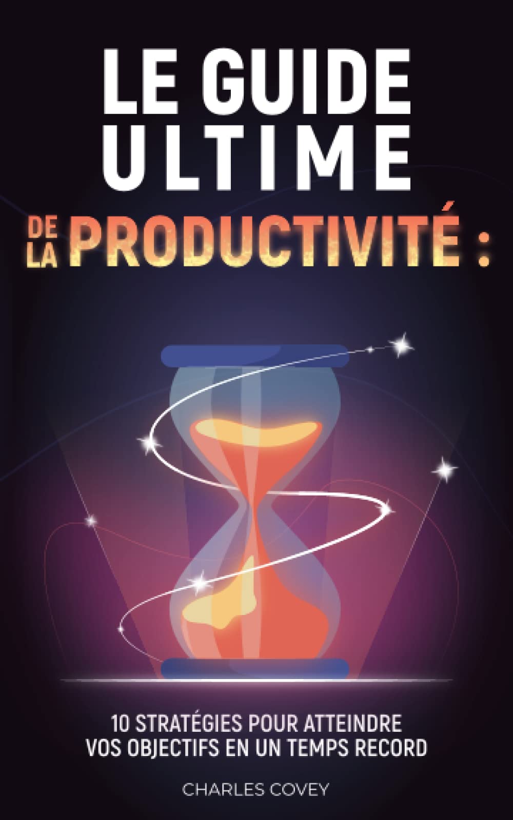 Le guide ultime de la productivité : 10 stratégies pour atteindre vos objectifs en un temps record: Gestion du Temps | Augmenter sa Productivité | Devenir Productif book