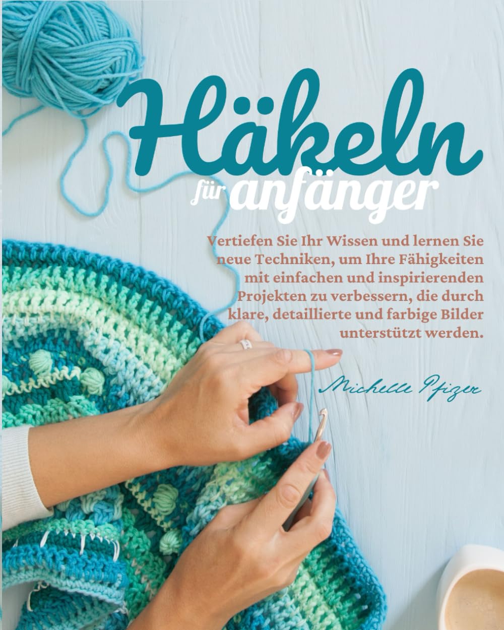 Häkeln Für Anfänger: Vertiefen Sie Ihr Wissen und lernen Sie neue Techniken, um Ihre Fähigkeiten mit einfachen und inspirierenden Projekten zu ... und farbige Bilder unterstützt werden. Hobbies & Crafts