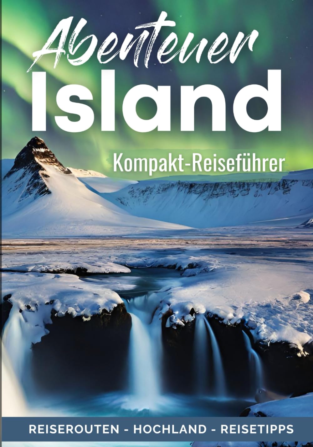 Island | Alles für Deine erste Reise: Kompakter Reiseführer für Individualreisende | Roadtrip-Reiserouten für 1, 2 & 3 Wochen, Hochland-Tipps (Europa Reiseführer) Travelogues