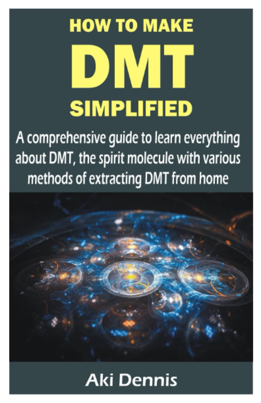 HOW TO MAKE DMT SIMPLIFIED: A comprehensive guide to learn everything about DMT, the spirit molecule with various methods of extracting DMT from home Lifestyle