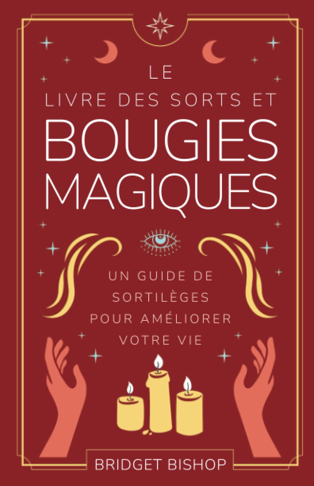 Le livre des Sorts et Bougies Magiques: Un Guide de Sortilèges pour Améliorer Votre Vie Religion & Esotericism