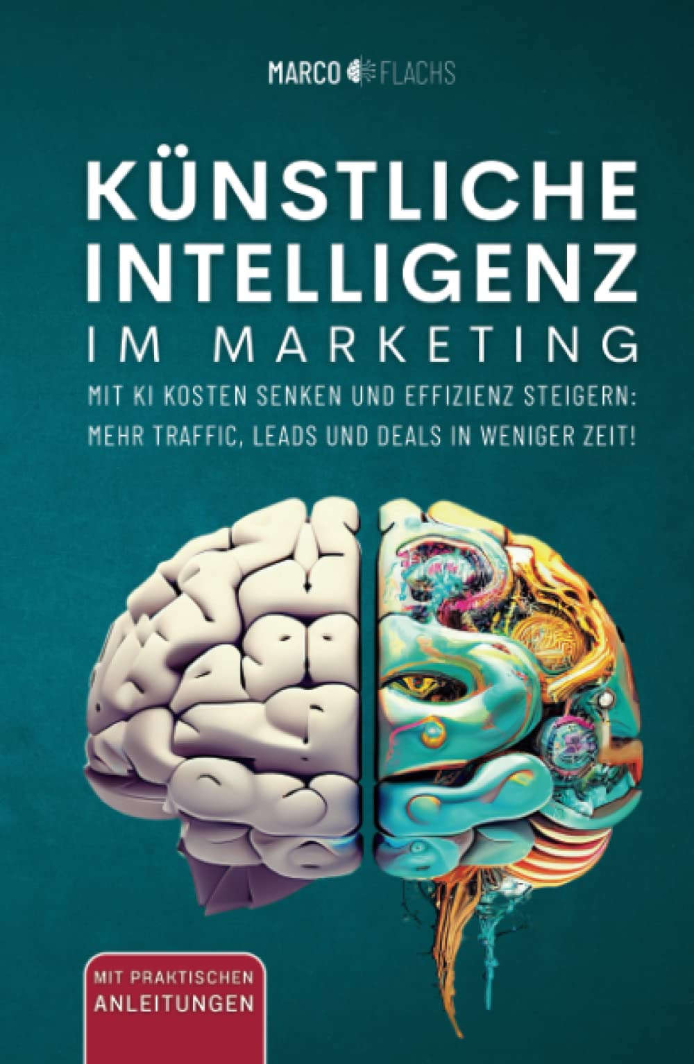 Künstliche Intelligenz im Marketing: Mit KI Kosten senken und Effizienz steigern: Mehr Traffic, Leads und Deals in weniger Zeit! Business, Finance & Career