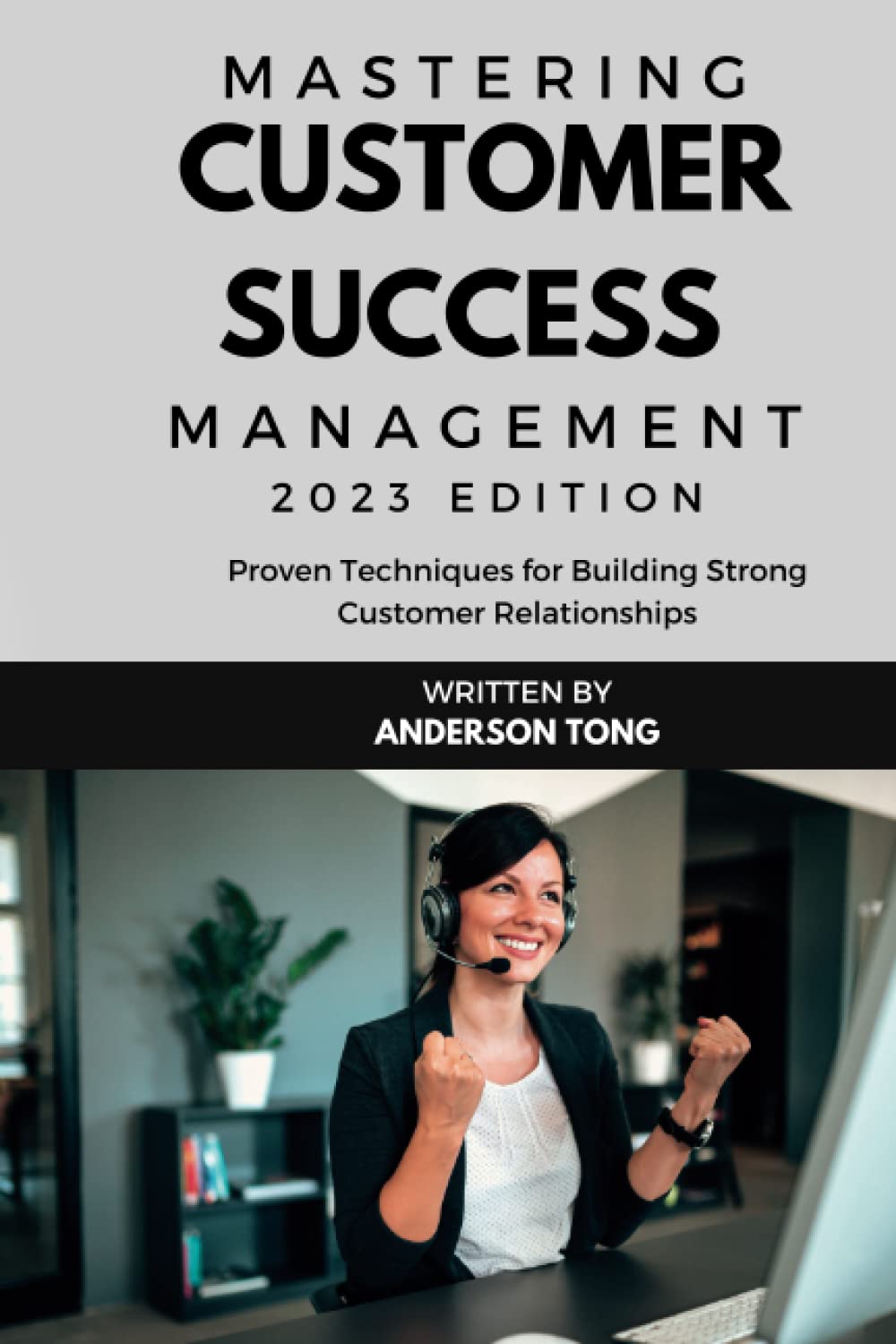 Mastering Customer Success Management (CSM): Proven Techniques for Building Strong Customer Relationships - 2023 Edition: A Practical Guide to ... Customer Relationships in the Digital Age Business, Finance & Career