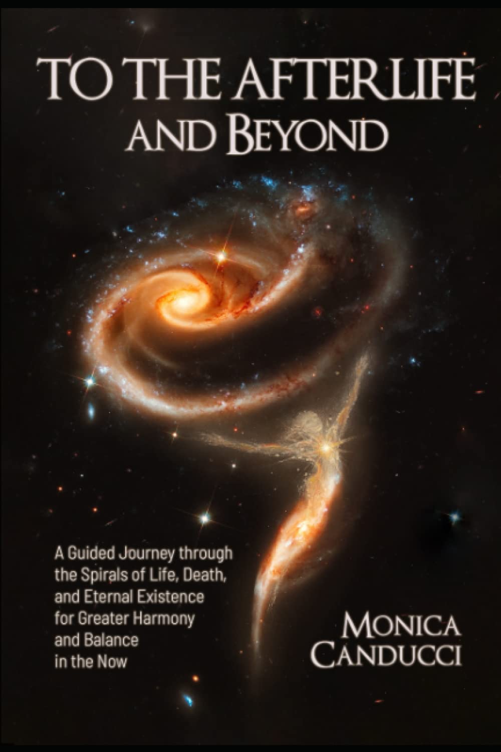 To the Afterlife and Beyond: A Guided Journey through the Spirals of Life, Death, and Eternal Existence for Greater Harmony and Balance in the Now Religion & Esotericism