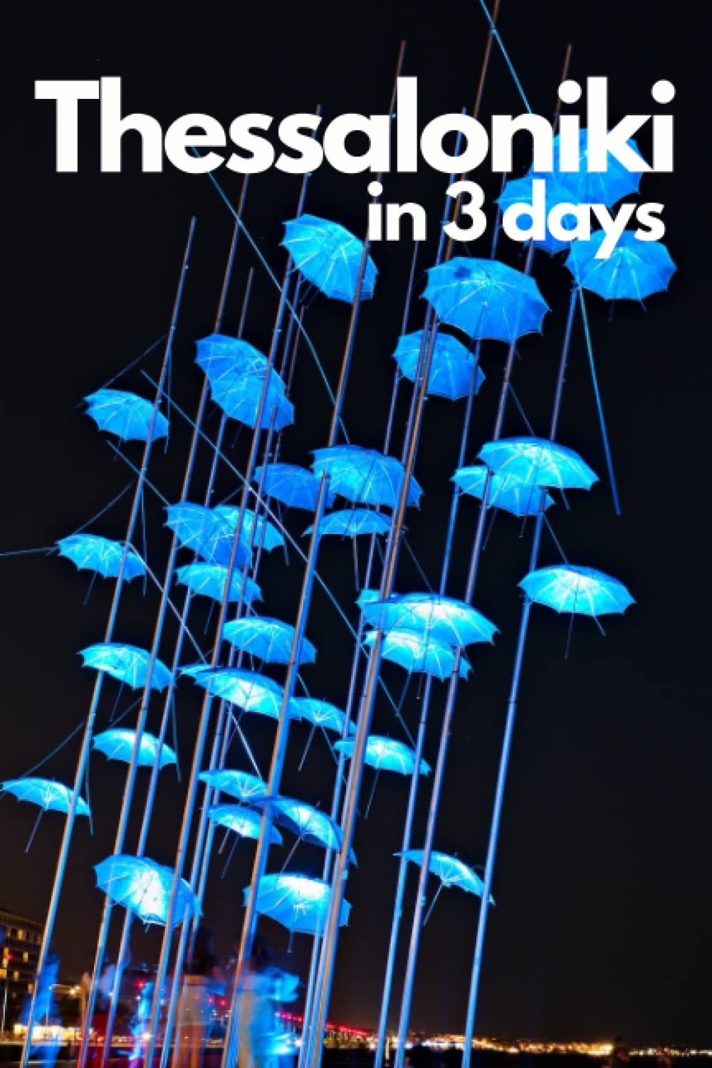 Thessaloniki in 3 Days (Travel Guide 2023):Best Things to Do in Thessaloniki,Greece for First Timers: Where to Stay,Go Out,Eat.What to See&Do. Online Maps with the Best Places in Thessaloniki, Greece Travel Books
