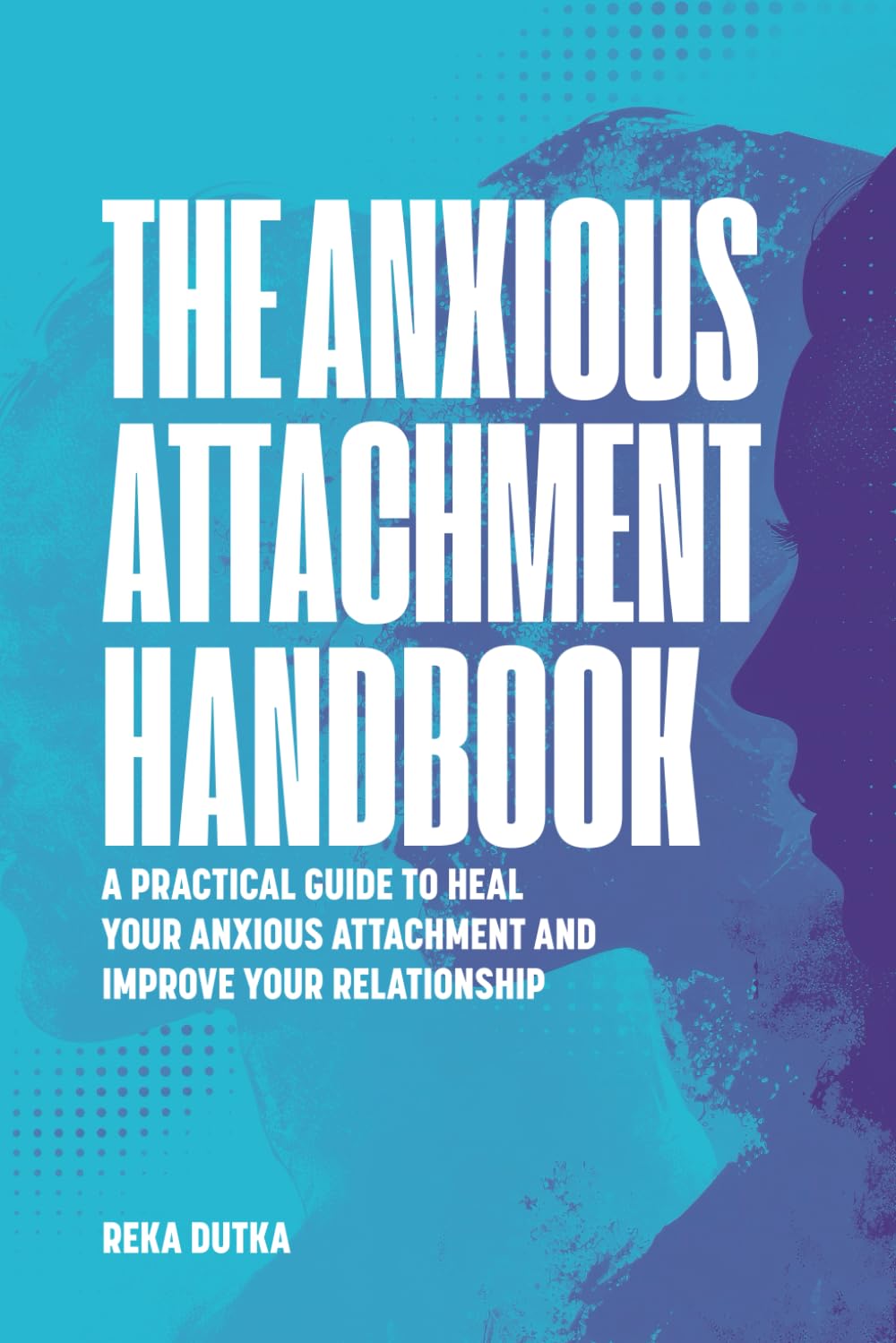 The Anxious Attachment Handbook: A Practical Guide to Heal Your Anxious Attachment and Improve Your Relationship Psychology
