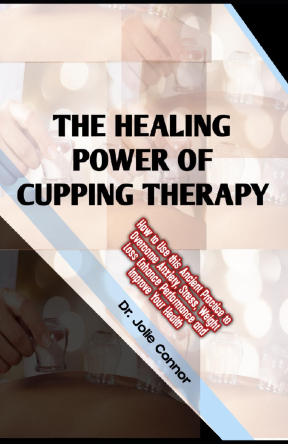 The Healing Power of Cupping Therapy: How to Use this Ancient Practice to Overcome Anxiety, Stress, Weight Loss Enhance Performance and Improve Your Health book