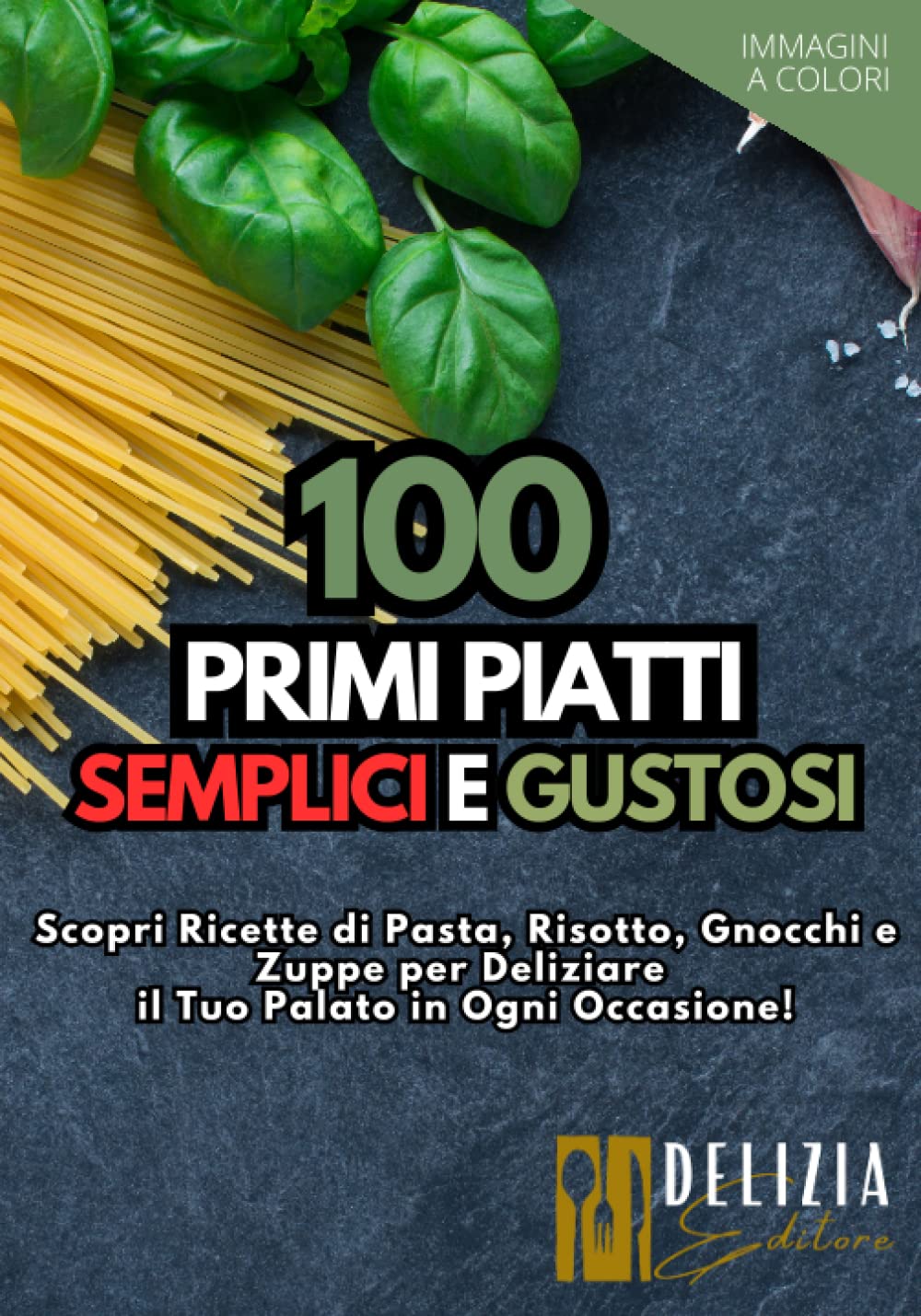100 Primi Piatti Semplici e Gustosi: Ricette Facili e Veloci per Tutti con Immagini a Colori: Scopri Ricette di Pasta, Risotto, Gnocchi e Zuppe per Deliziare il Tuo Palato in Ogni Occasione book