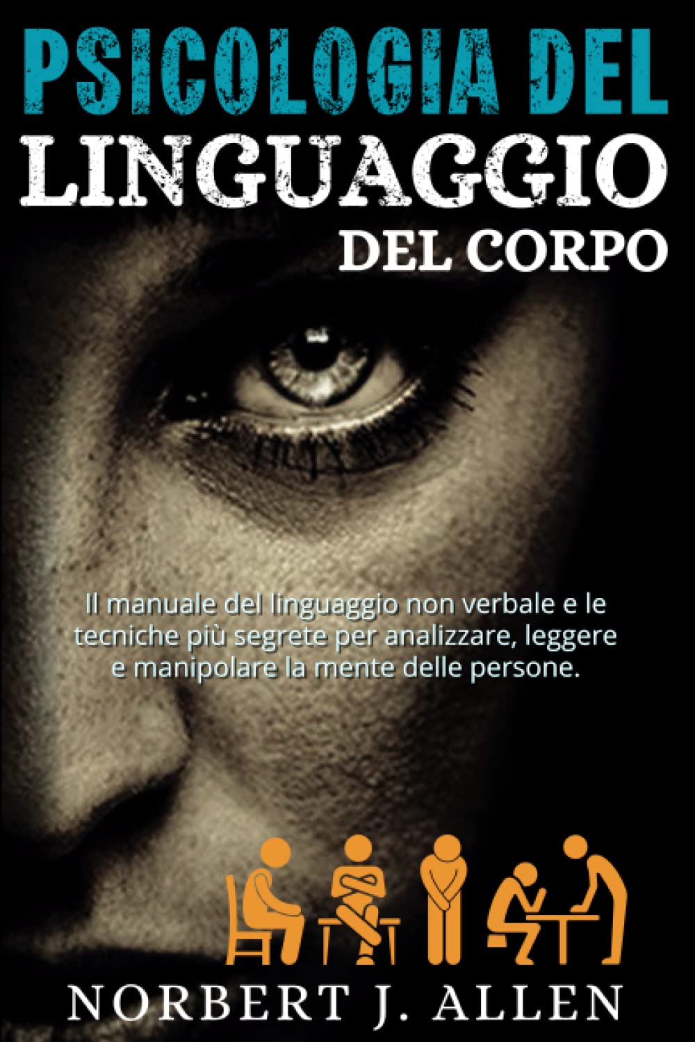 Psicologia Del Linguaggio Del Corpo: Il Manuale Del Linguaggio Non Verbale e le Tecniche Più Segrete per Analizzare, Leggere e Manipolare la Mente Delle Persone Ages 10 and up