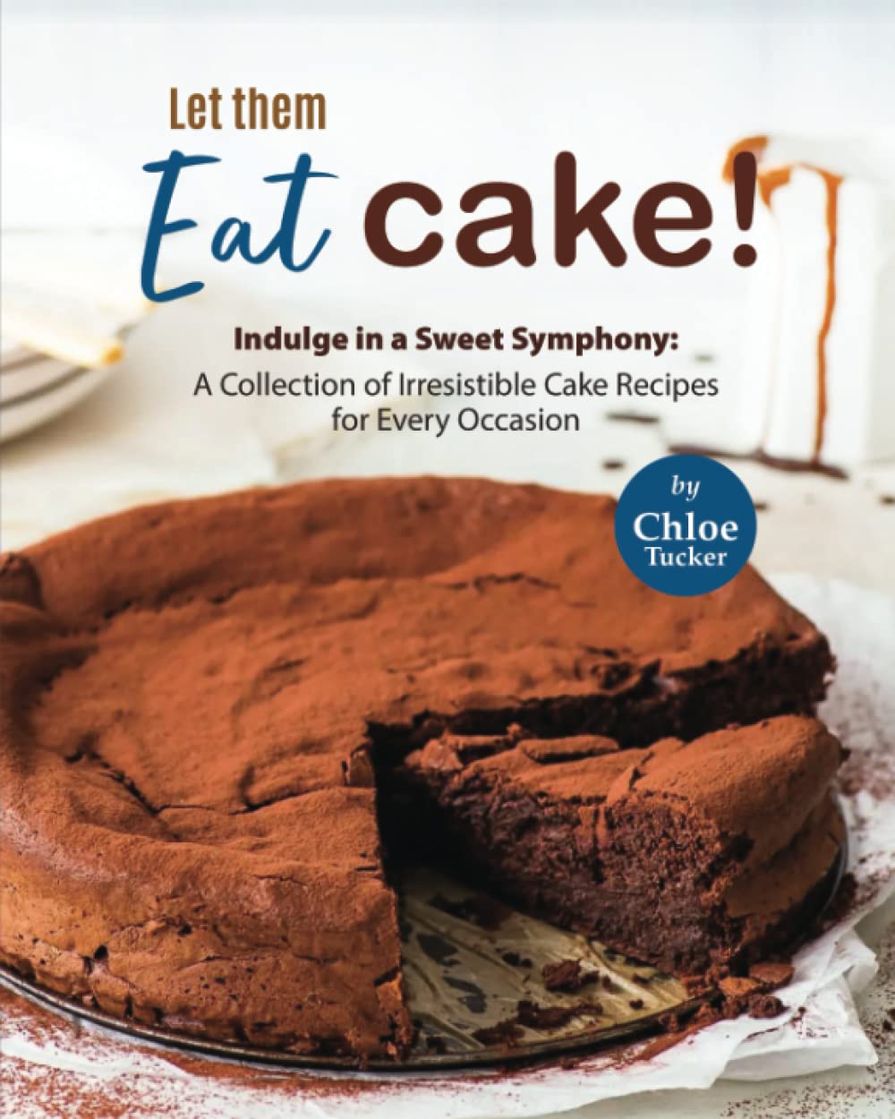 Let them Eat Cake!: Indulge in a Sweet Symphony - A Collection of Irresistible Cake Recipes for Every Occasion Cooking & Enjoying