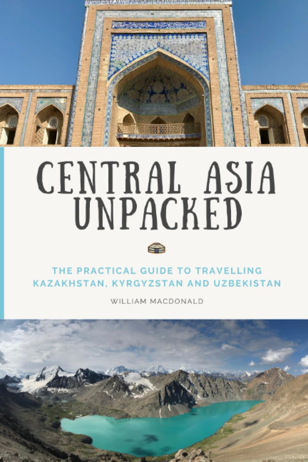 Central Asia Unpacked: The backpacker's guide to travelling Kazakhstan, Kyrgyzstan, and Uzbekistan. Travel