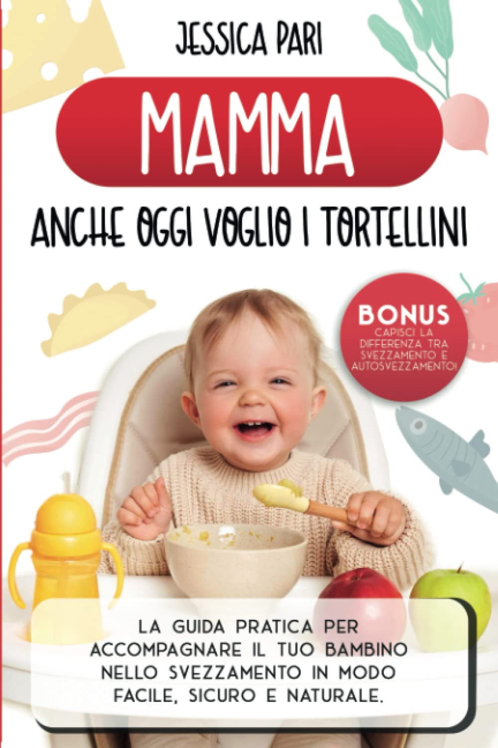 Mamma oggi voglio i Tortellini: La Guida Pratica per accompagnare il tuo bambino nello Svezzamento in modo facile, sicuro e naturale. Health, Nutrition & Fitness