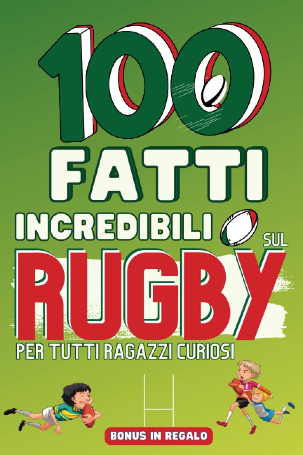 100 Fatti Incredibili sul Rugby Per Tutti Ragazzi Curiosi: Curiosità, La Coppa del Mondo, il Torneo 6 Nazioni, la sua Creazione book