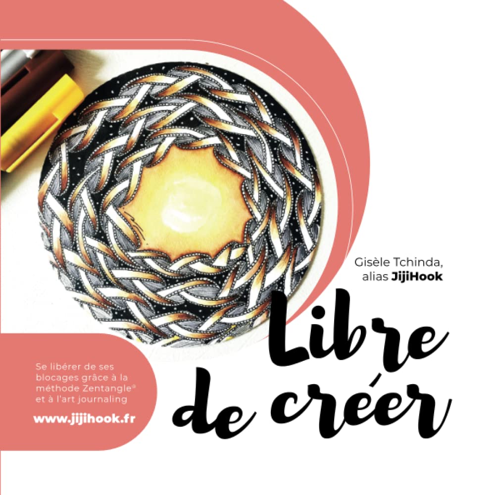 Libre de créer: Se libérer de ses blocages grâce à la méthode Zentangle® et à l’art journaling book