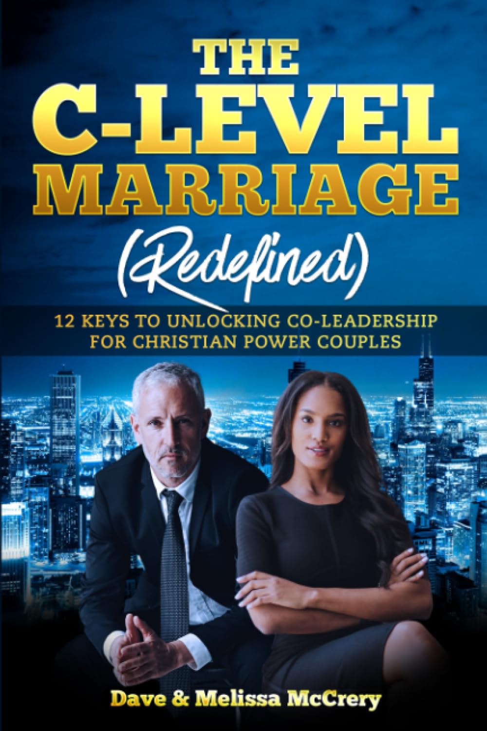 The C-Level Marriage: Redefined: 12 Keys To Unlocking Co-Leadership For Christian Power Couples Partnership & Love