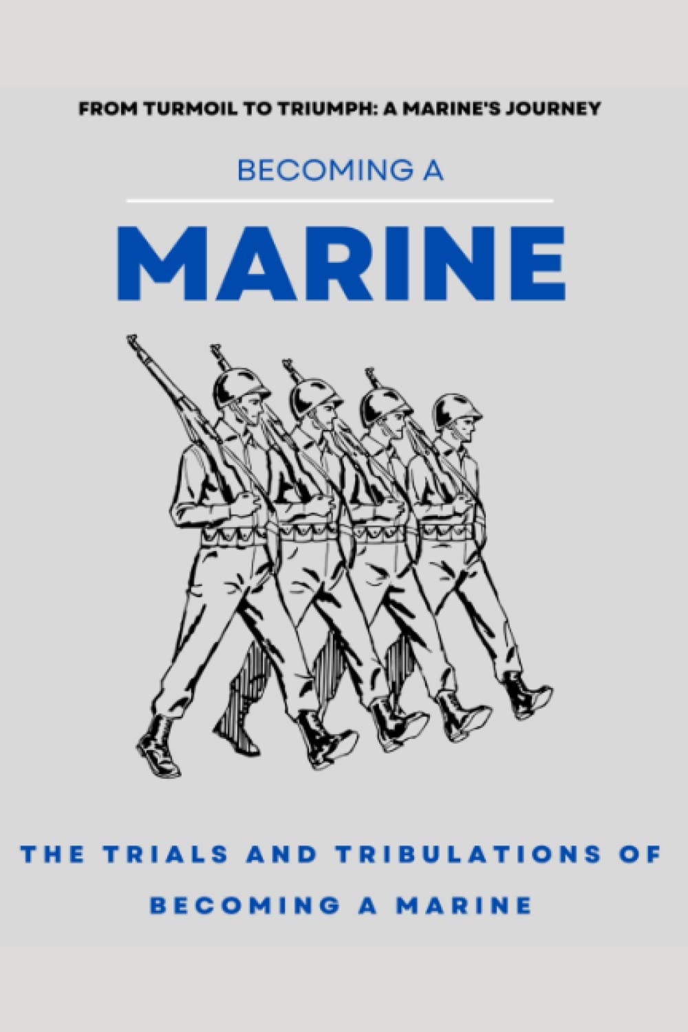 Becoming a Marine - The Experience and The Lessons Learned: The trials and tribulations of becoming a Marine Biographies & Memoirs
