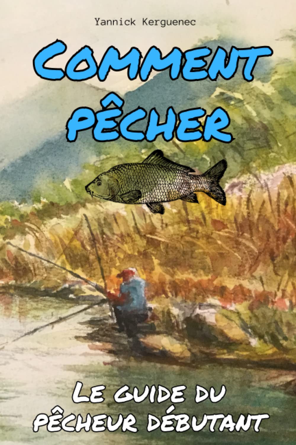 COMMENT PÊCHER: Le guide complet du pêcheur débutant: équipement, techniques, sécurité et réglementation | Apprendre à pêcher facilement et rapidement (Les livres sur la pêche de Yannick Kerguenec) Mathematics