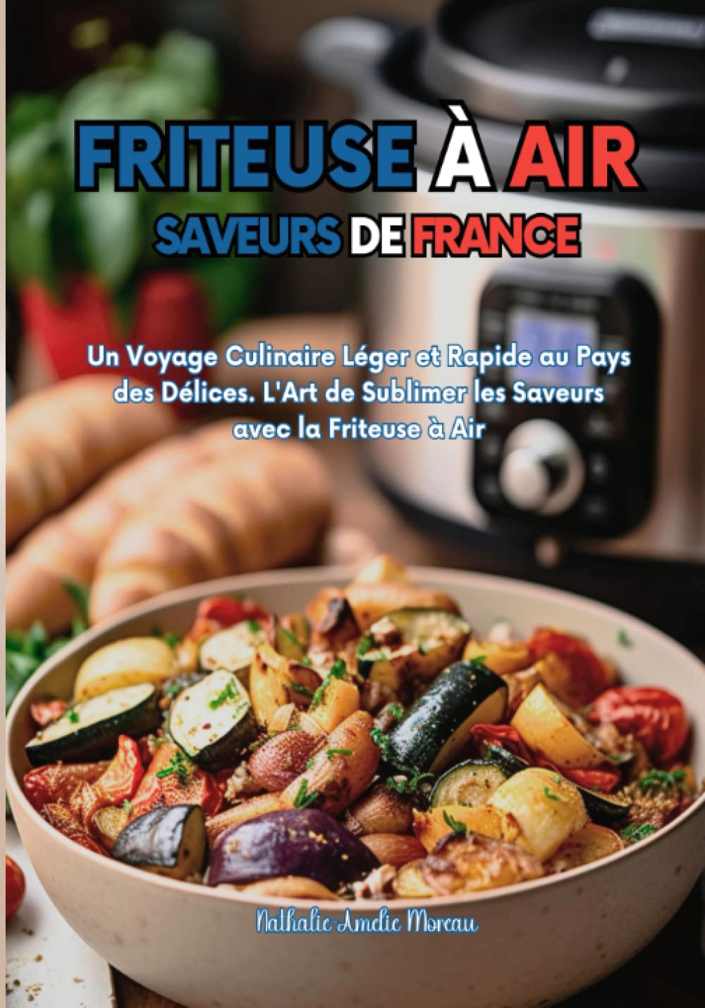 Friteuse à Air et Saveurs de France: Un Voyage Culinaire Léger et Rapide au Pays des Délices. L'Art de Sublimer les Saveurs avec la Friteuse à Air Cooking & Enjoying