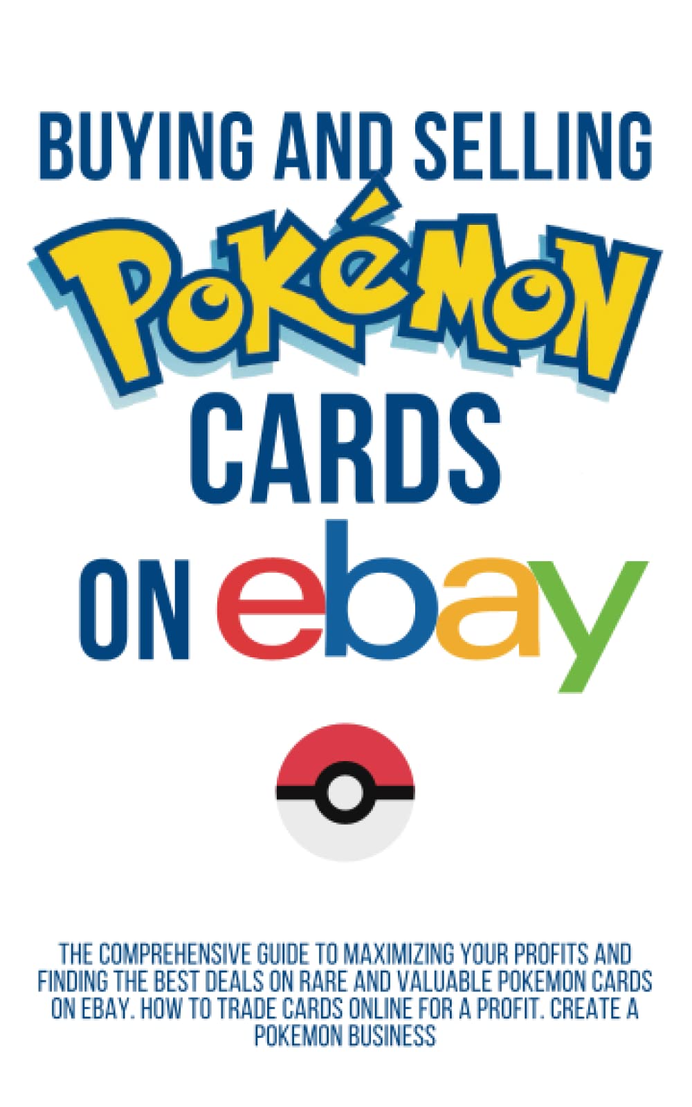 Buying and Selling Pokemon Cards on Ebay: The Comprehensive Guide to Maximizing Your Profits, Finding the Best Deals on Rare and Valuable Pokemon, how to trade cards online: Ebay Pokemon Business Business, Finance & Career
