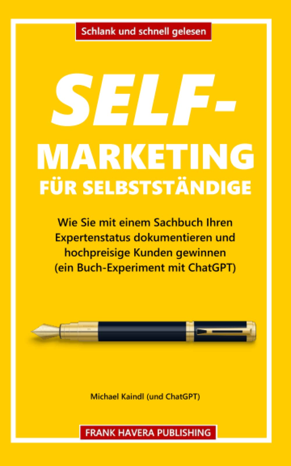 Self-Marketing für Selbstständige: Wie Sie mit einem Sachbuch Ihren Expertenstatus dokumentieren und hochpreisige Kunden gewinnen (ein Buch-Experiment mit ChatGPT) (Schlank und schnell gelesen) Business, Finance & Career