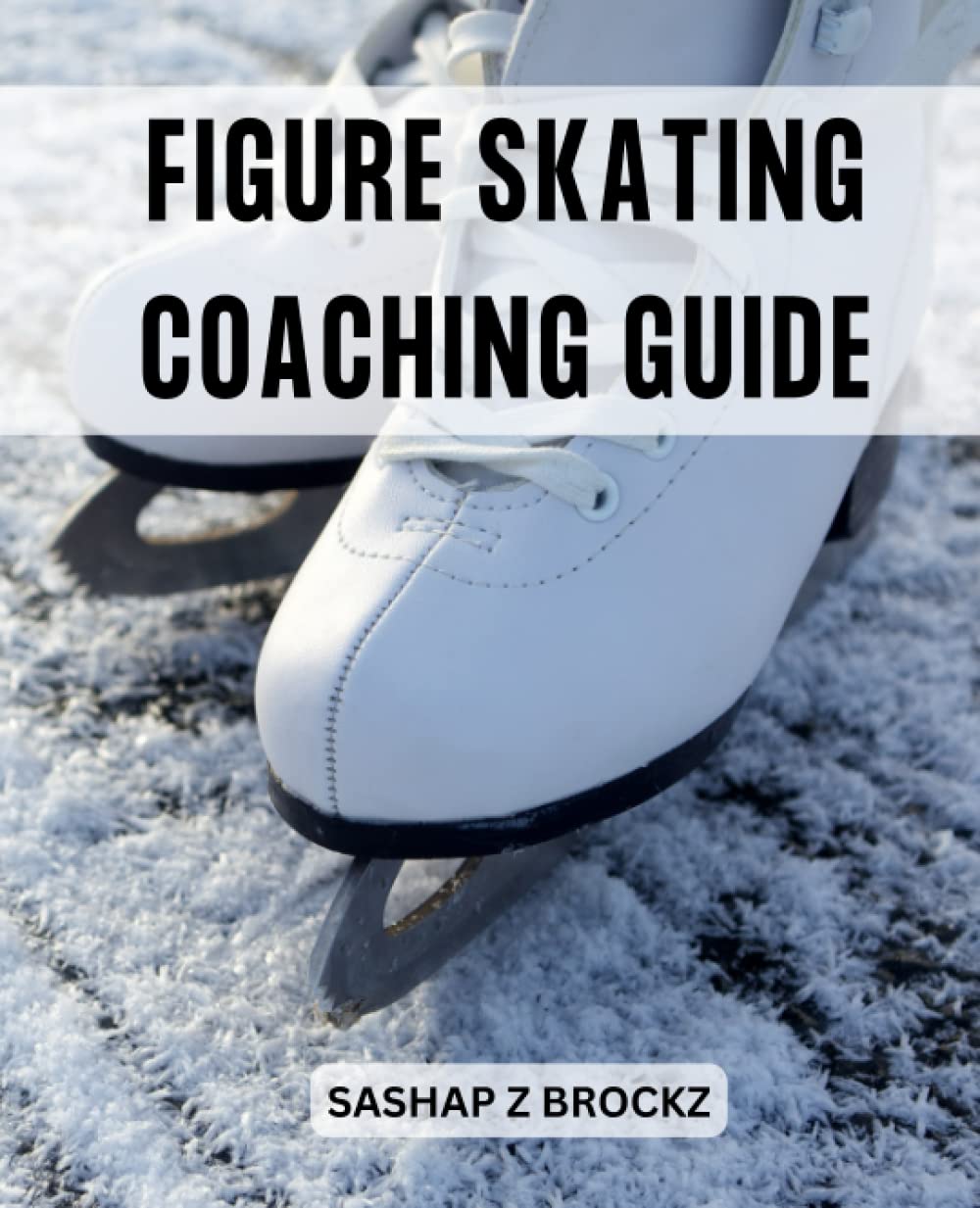 Figure Skating Coaching Guide: Creative Methods For Instructing Jump Rotation, Increasing Speed And Much More For Coaches With No Experience | Everything You Need To Start Teaching Skating Learning & Reference