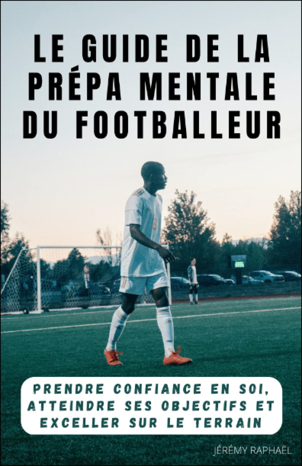 Le guide de la Préparation Mentale du Footballeur: Prendre confiance en soi, atteindre ses objectifs et exceller sur le terrain (Football Elites 5/5, Band 1) Leisure & Fun