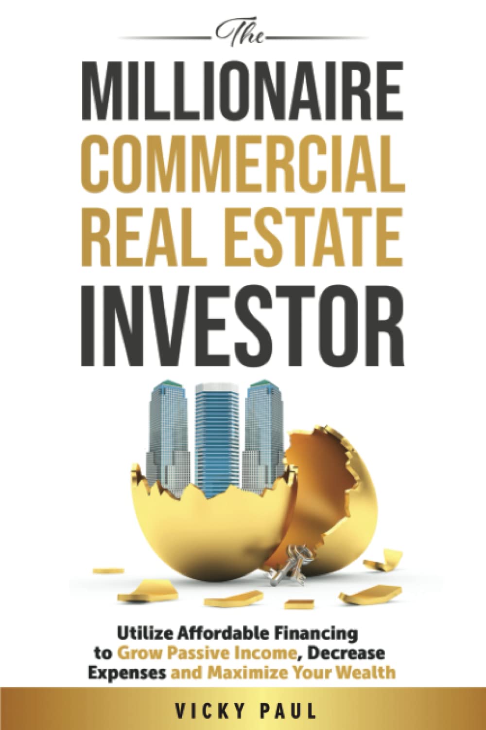 The Millionaire Commercial Real Estate Investor: Utilize Affordable Financing To Grow Passive Income, Decrease Expenses, And Maximize Your Wealth Business, Finance & Career