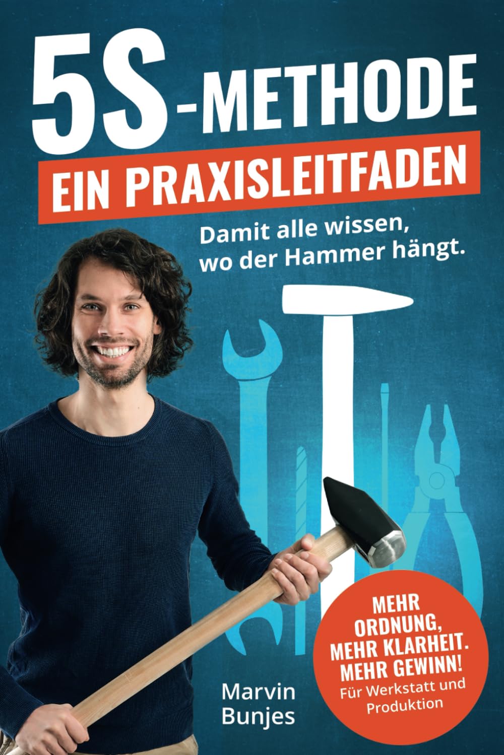 5S-Methode: Ein Praxisleitfaden - Damit alle wissen, wo der Hammer hängt. Mehr Ordnung, mehr Klarheit. Mehr Gewinn! | Für Werkstatt und Produktion Business, Finance & Career