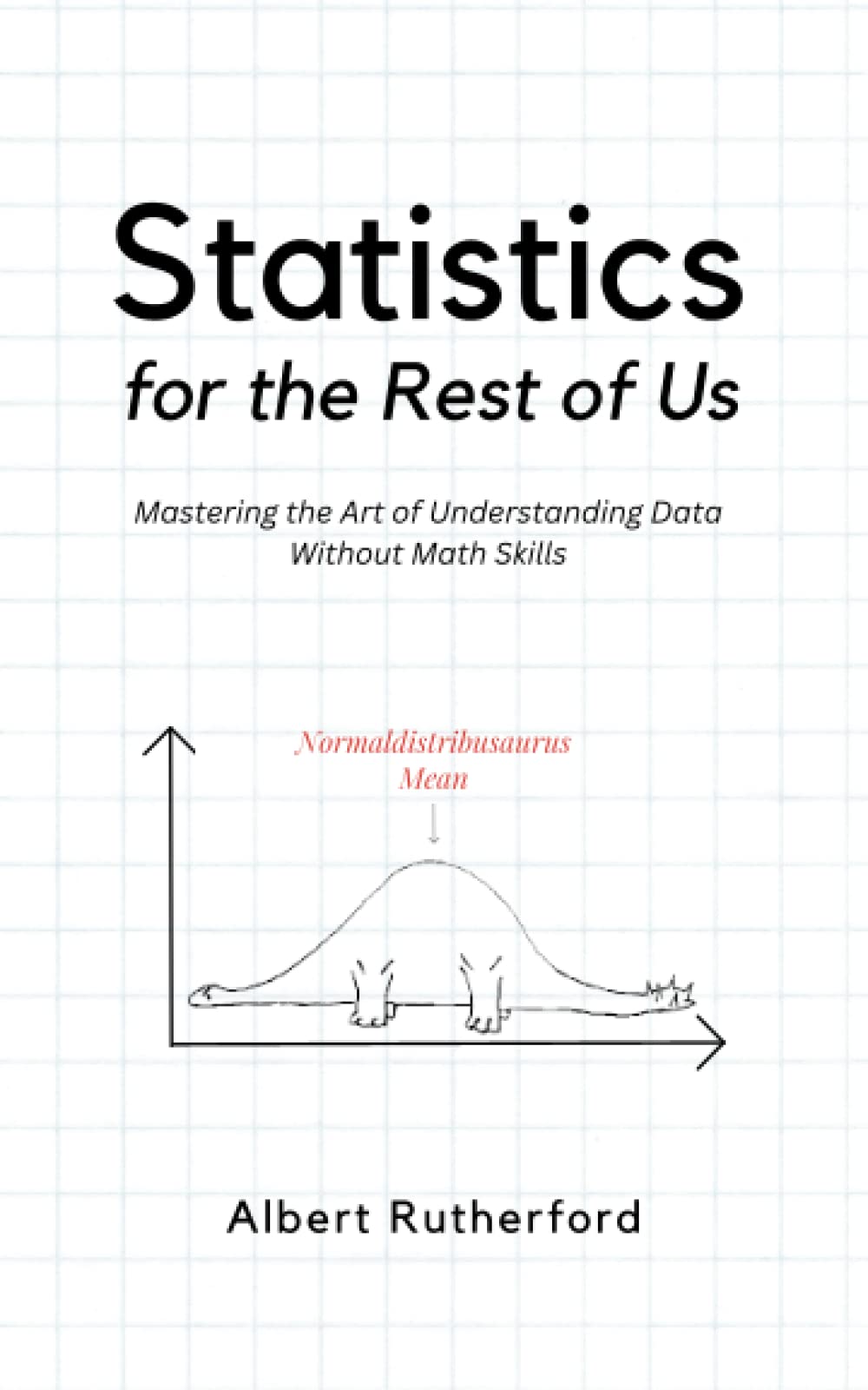 Statistics for the Rest of Us: Mastering the Art of Understanding Data Without Math Skills (Advanced Thinking Skills, Band 4) Mathematics