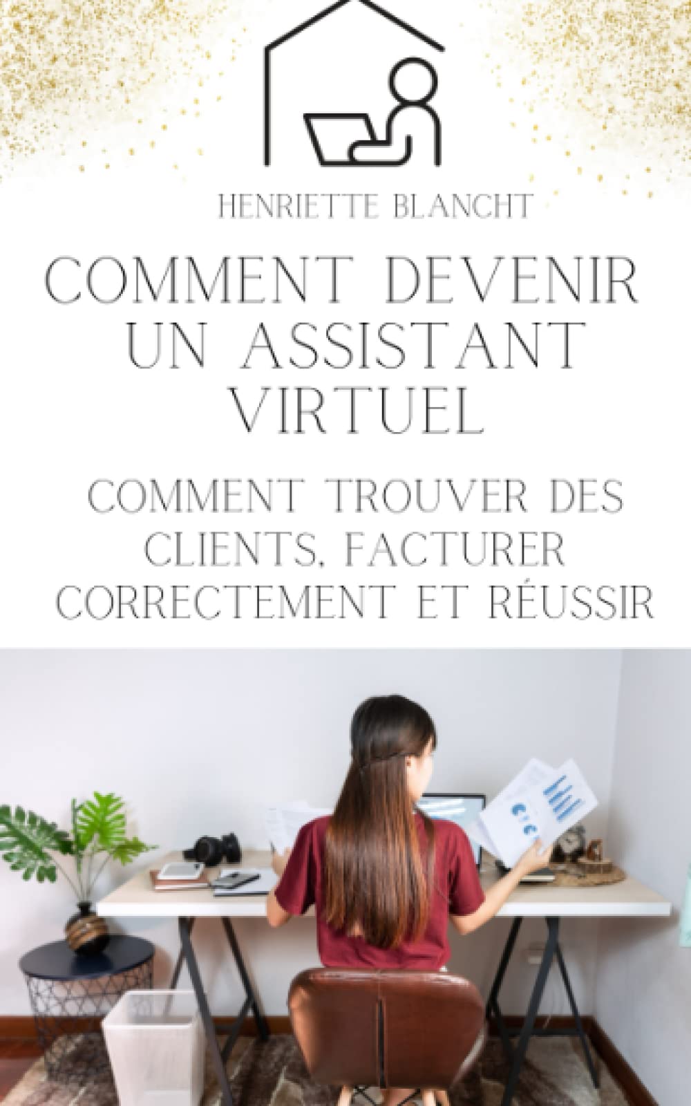 Comment devenir un assistant virtuel: Comment trouver des clients, facturer correctement et réussir book