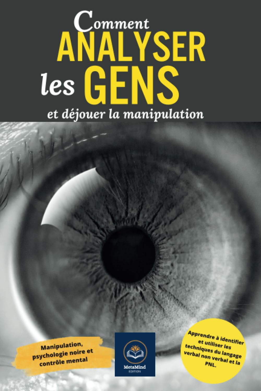 Comment analyser les gens et déjouer la manipulation: Apprendre à identifier et utiliser les techniques du langage verbal non verbal et la PNL. Manipulation, psychologie noire et contrôle mental book