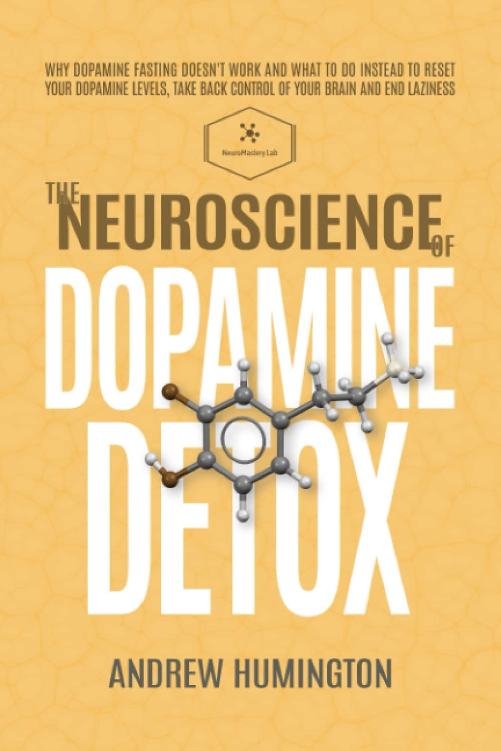 The Neuroscience Of Dopamine Detox: Why Dopamine Fasting Doesn't Work And What To Do Instead To Reset Your Dopamine Levels, Take Back Control Of Your Brain And End Laziness Medicine