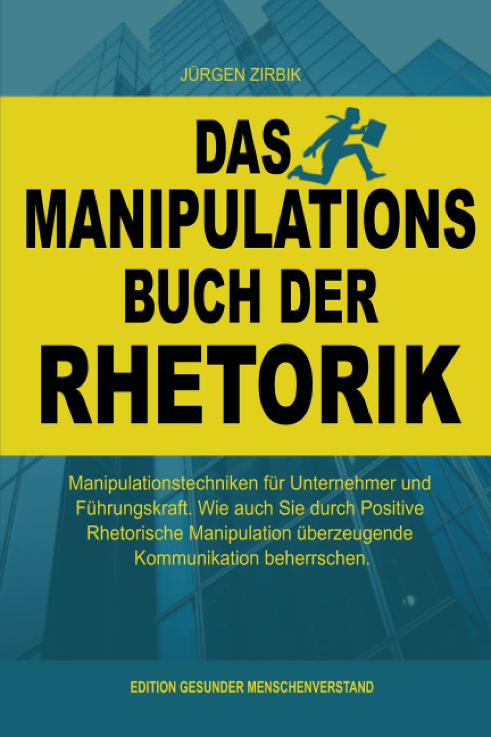 Das Manipulations Buch der Rhetorik: Manipulationstechniken für Unternehmer und Führungskraft. Wie auch Sie durch Positive Rhetorische Manipulation überzeugende Kommunikation beherrschen. Business, Finance & Career