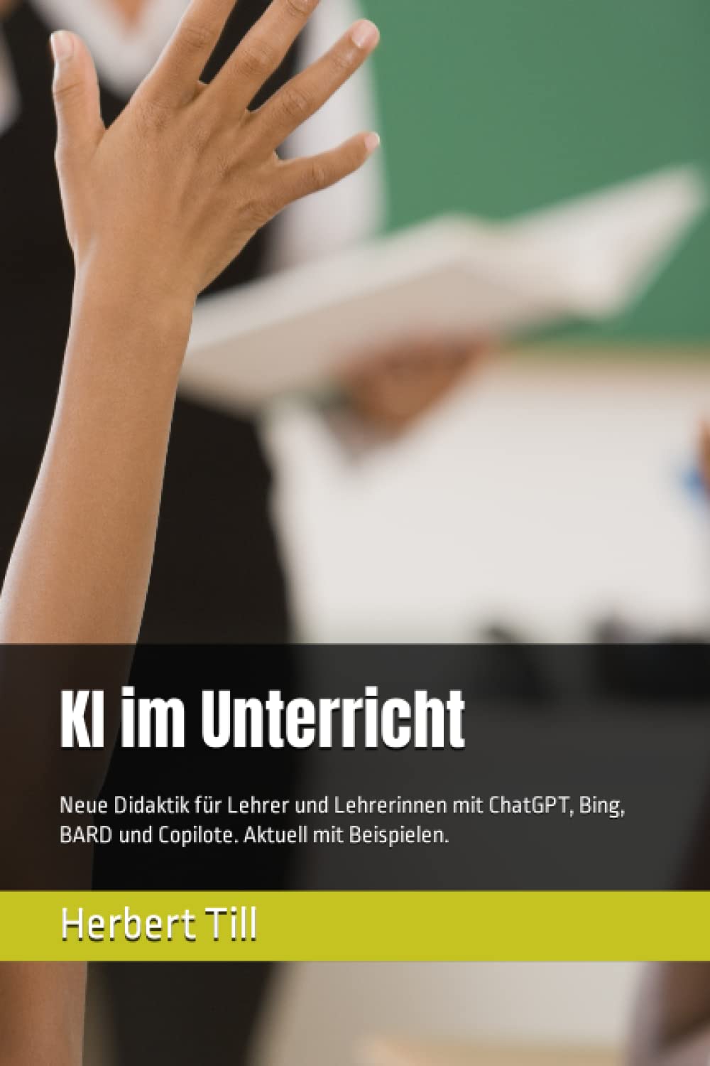 KI im Unterricht: Neue Didaktik für Lehrer und Lehrerinnen mit ChatGPT, Bing, BARD und Copilote. Aktuell mit Beispielen. Business, Finance & Career