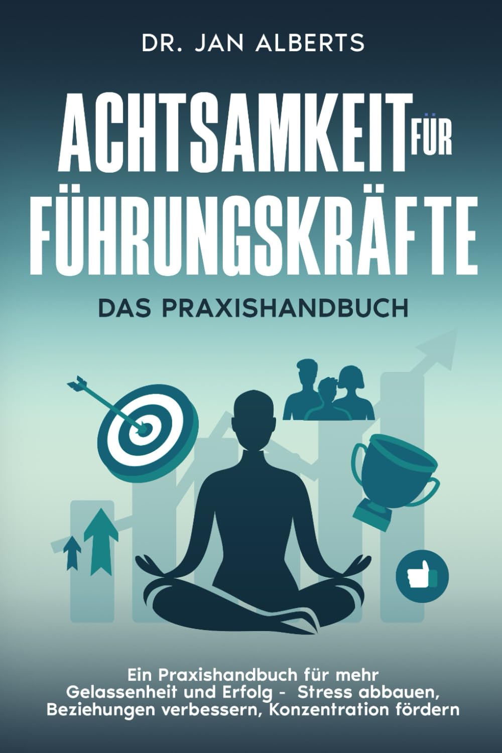 Achtsamkeit für Führungskräfte: Ein Praxishandbuch für mehr Gelassenheit und Erfolg - Stress abbauen, Beziehungen verbessern, Konzentration fördern Business, Finance & Career