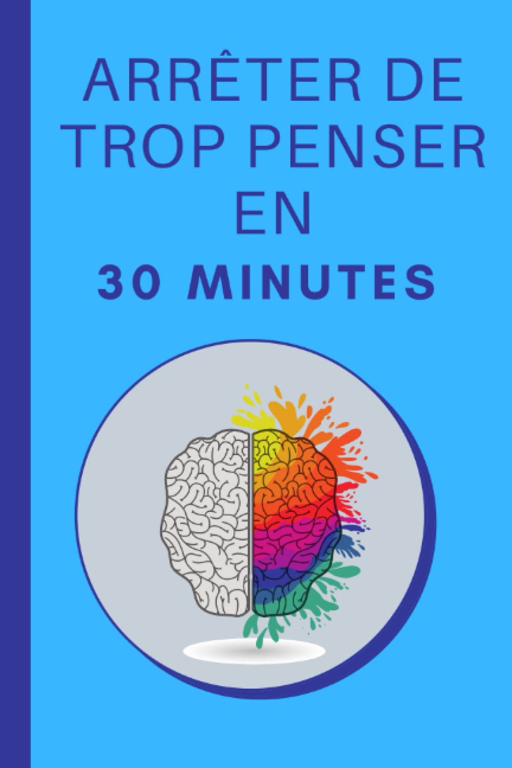 Arrêter De Trop Penser En 30 Minutes: Des Techniques Pratiques pour calmer l'esprit Rapidement et Simplement book