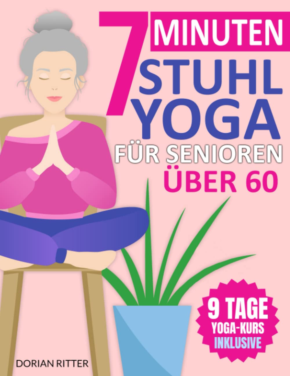 7-Minuten Stuhl-Yoga für Senioren Über 60: Über 70 einfache Stuhl-Yoga-Stellungen und Dehnungsübungen mit einem 9-Tage-Trainingsplan zur Verbesserung von Beweglichkeit und Körperhaltung Health, Nutrition & Fitness