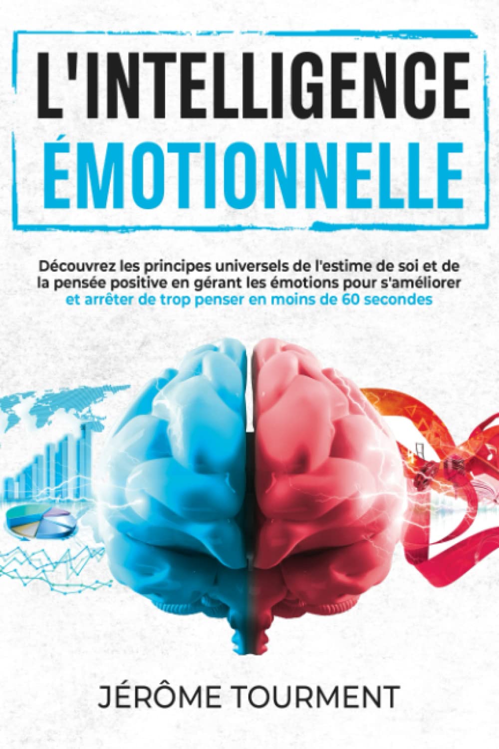 L'intelligence émotionnelle: Découvrez les principes universels de l'estime de soi et de la pensée positive en gérant les émotions pour s'améliorer et arrêter de trop penser en moins de 60 secondes Business & Technology