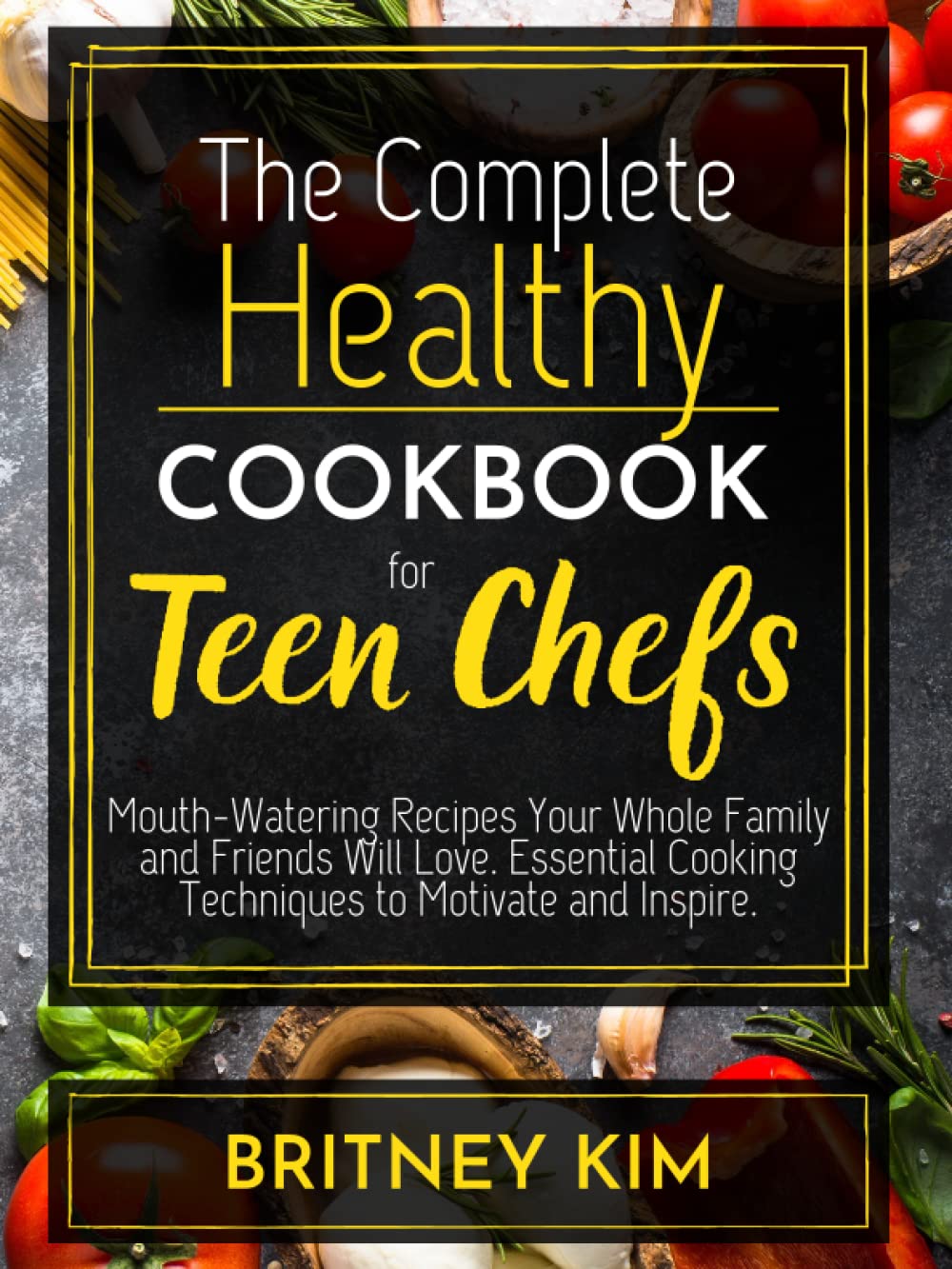 The Complete Healthy Cookbook for Teen Chefs: Mouth-Watering Recipes Your Whole Family and Friends Will Love. Essential Cooking Techniques to Motivate and Inspire. Cooking & Enjoying